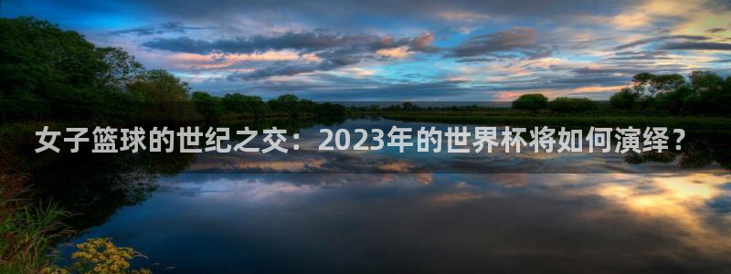 今天所有足球赛程表:女子篮球的世纪之交:2023年的世界杯将如何演绎?