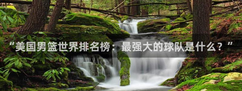 世界杯欧洲区预选赛：“美国男篮世界排名榜：最强大的球队是什么？”