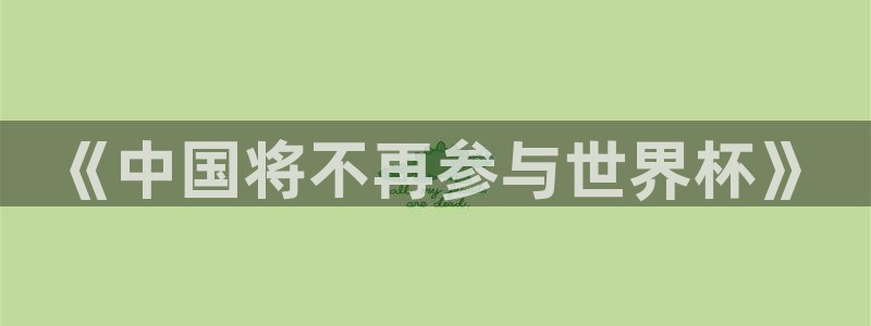 2026世界杯亚洲区预选赛赛程：《中国将不再参与世界杯》