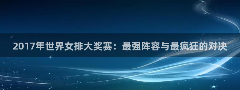 世界杯附加赛赛程表:2017年世界女排大奖赛:最强阵容与最疯狂的对决